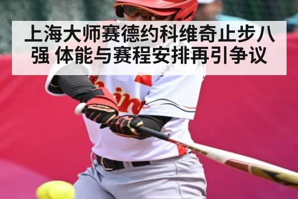 上海大师赛德约科维奇止步八强 体能与赛程安排再引争议